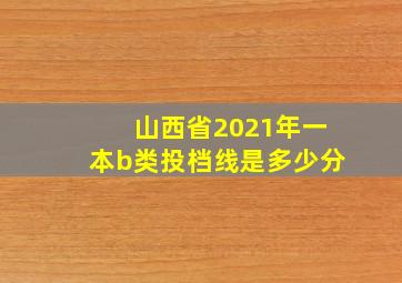 山西省2021年一本b类投档线是多少分