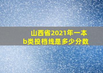 山西省2021年一本b类投档线是多少分数