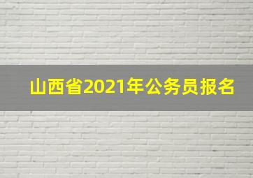 山西省2021年公务员报名