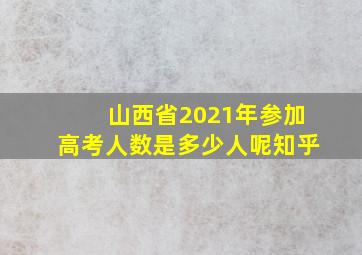 山西省2021年参加高考人数是多少人呢知乎