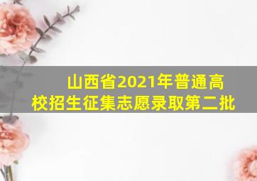 山西省2021年普通高校招生征集志愿录取第二批