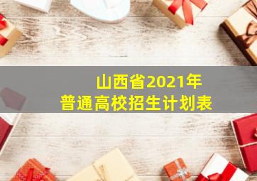 山西省2021年普通高校招生计划表