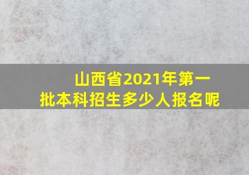 山西省2021年第一批本科招生多少人报名呢