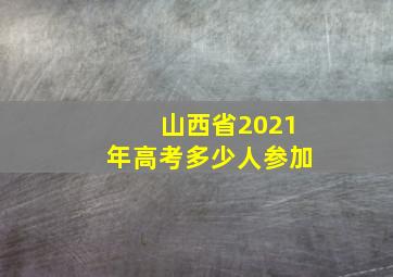 山西省2021年高考多少人参加