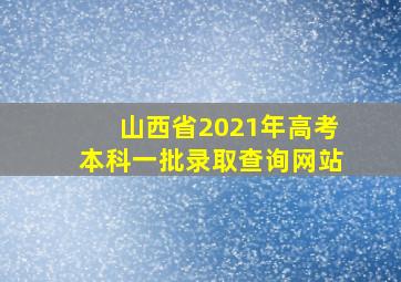 山西省2021年高考本科一批录取查询网站