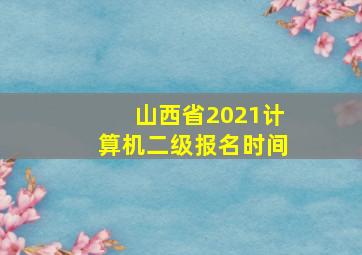 山西省2021计算机二级报名时间