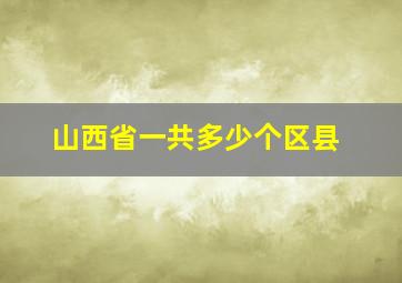 山西省一共多少个区县