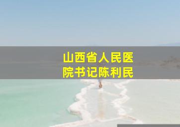 山西省人民医院书记陈利民