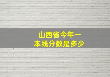 山西省今年一本线分数是多少