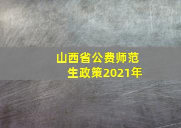 山西省公费师范生政策2021年