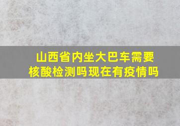 山西省内坐大巴车需要核酸检测吗现在有疫情吗