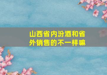 山西省内汾酒和省外销售的不一样嘛