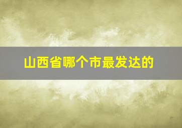 山西省哪个市最发达的