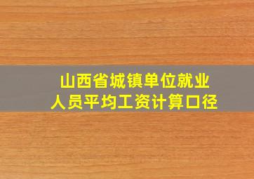 山西省城镇单位就业人员平均工资计算口径