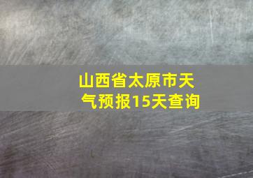 山西省太原市天气预报15天查询