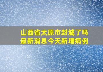 山西省太原市封城了吗最新消息今天新增病例