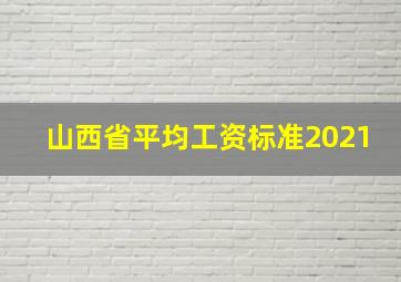 山西省平均工资标准2021