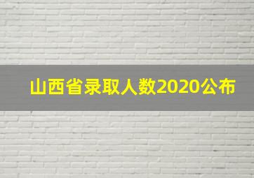 山西省录取人数2020公布