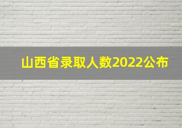 山西省录取人数2022公布