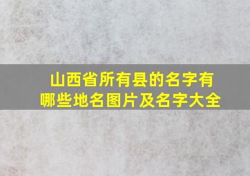 山西省所有县的名字有哪些地名图片及名字大全