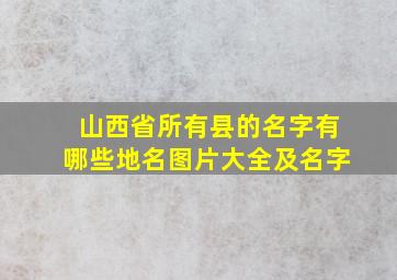 山西省所有县的名字有哪些地名图片大全及名字