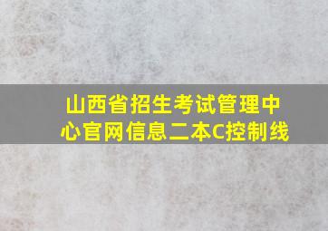 山西省招生考试管理中心官网信息二本C控制线