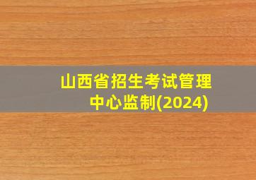 山西省招生考试管理中心监制(2024)