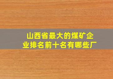 山西省最大的煤矿企业排名前十名有哪些厂