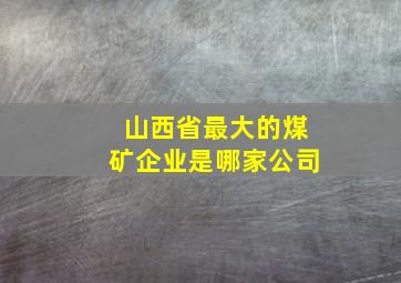 山西省最大的煤矿企业是哪家公司