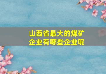 山西省最大的煤矿企业有哪些企业呢