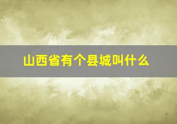 山西省有个县城叫什么