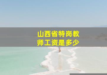 山西省特岗教师工资是多少