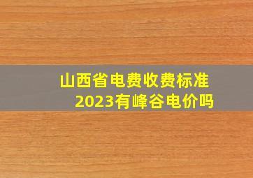 山西省电费收费标准2023有峰谷电价吗