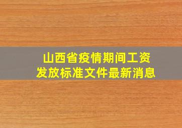 山西省疫情期间工资发放标准文件最新消息