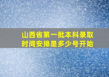 山西省第一批本科录取时间安排是多少号开始