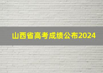 山西省高考成绩公布2024