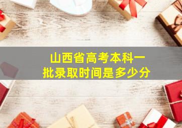 山西省高考本科一批录取时间是多少分