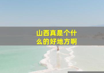 山西真是个什么的好地方啊