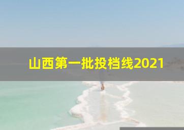 山西第一批投档线2021