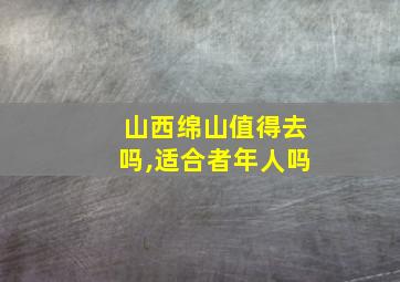 山西绵山值得去吗,适合者年人吗