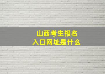 山西考生报名入口网址是什么