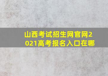 山西考试招生网官网2021高考报名入口在哪