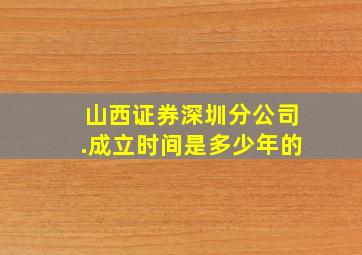 山西证券深圳分公司.成立时间是多少年的