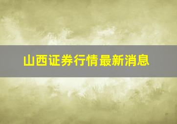 山西证券行情最新消息