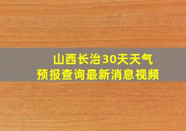 山西长治30天天气预报查询最新消息视频