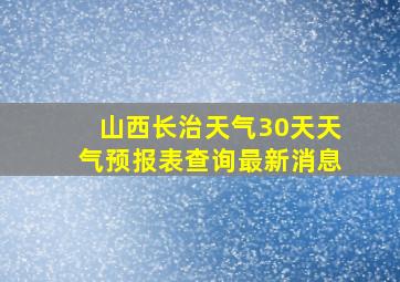 山西长治天气30天天气预报表查询最新消息