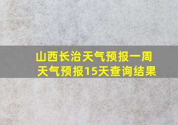 山西长治天气预报一周天气预报15天查询结果