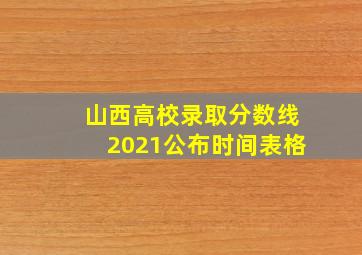 山西高校录取分数线2021公布时间表格