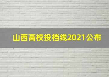 山西高校投档线2021公布