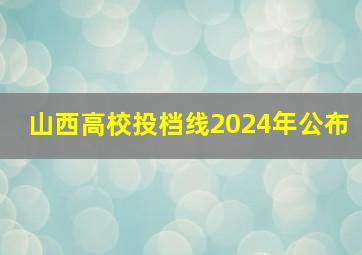 山西高校投档线2024年公布